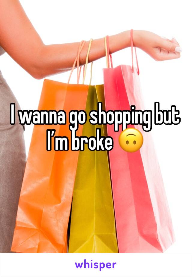 I wanna go shopping but I’m broke 🙃