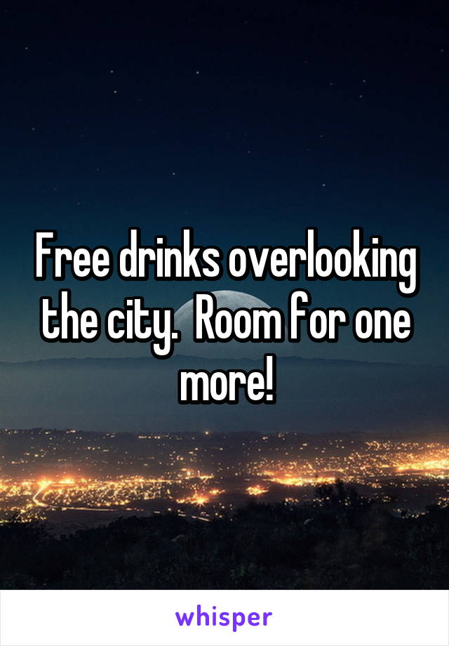 Free drinks overlooking the city.  Room for one more!