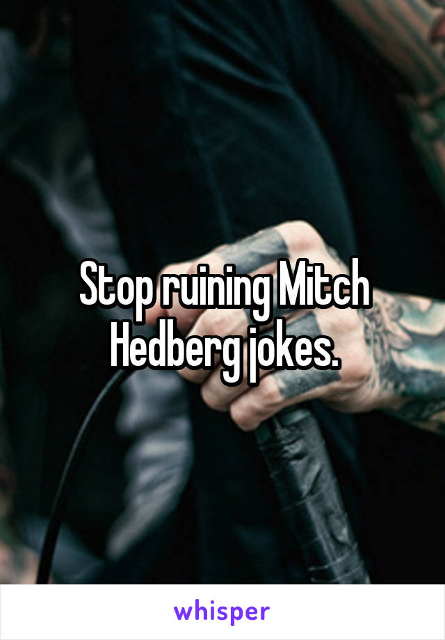 Stop ruining Mitch Hedberg jokes.