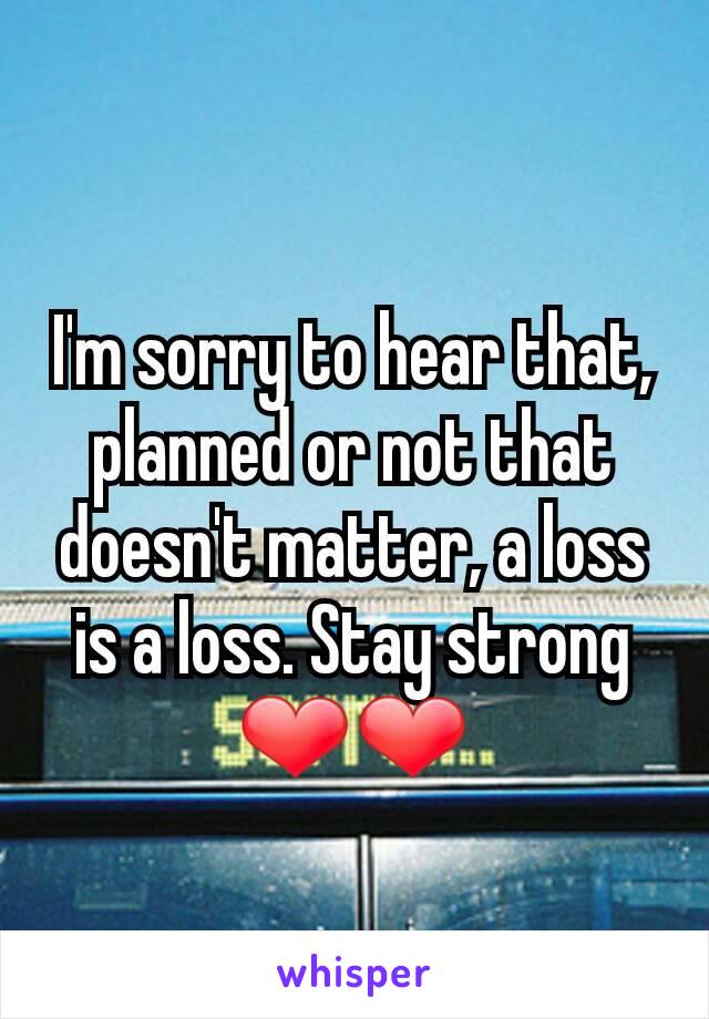 I'm sorry to hear that, planned or not that doesn't matter, a loss is a loss. Stay strong ❤❤