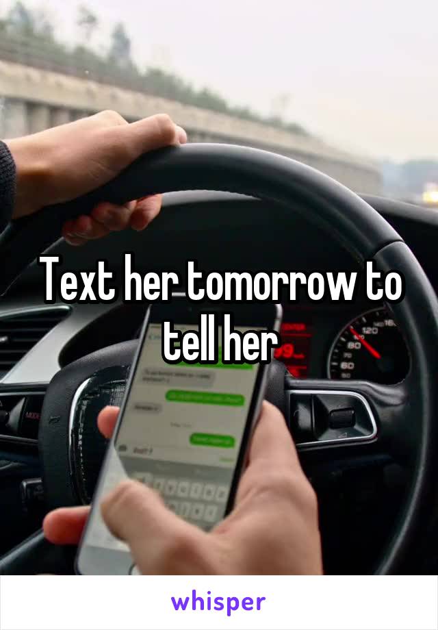 Text her tomorrow to tell her