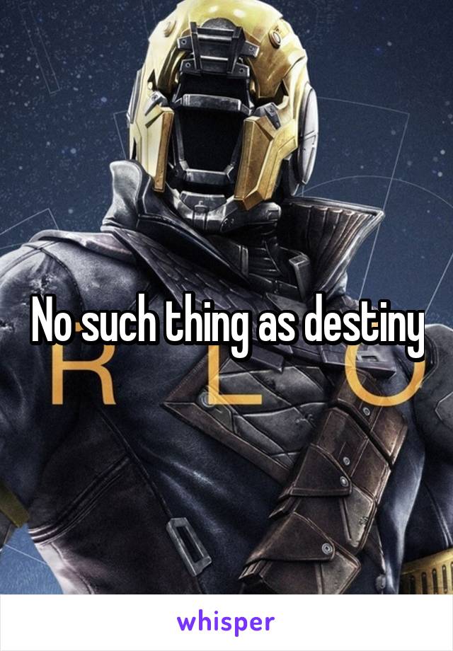 No such thing as destiny