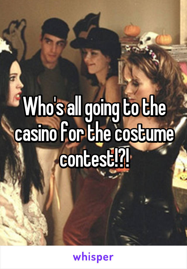 Who's all going to the casino for the costume contest!?!