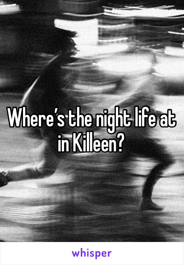 Where’s the night life at in Killeen?