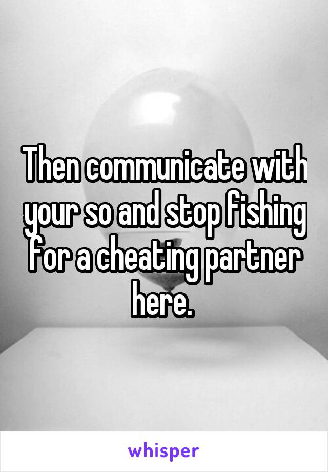 Then communicate with your so and stop fishing for a cheating partner here. 
