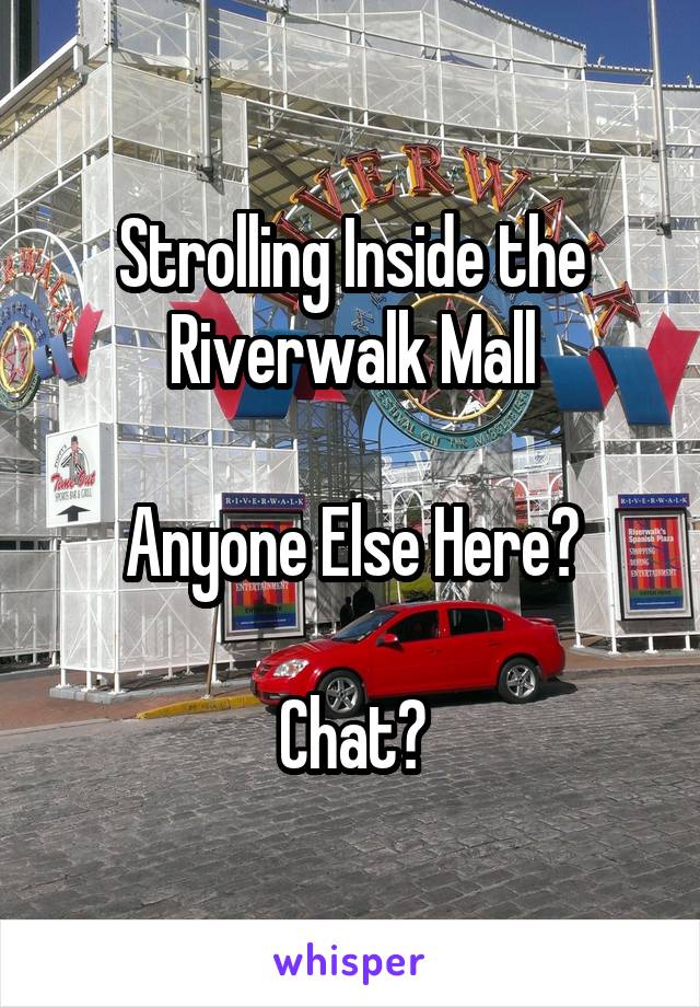 Strolling Inside the Riverwalk Mall

Anyone Else Here?

Chat?