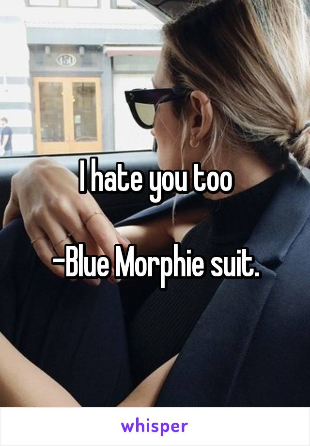 I hate you too

-Blue Morphie suit.