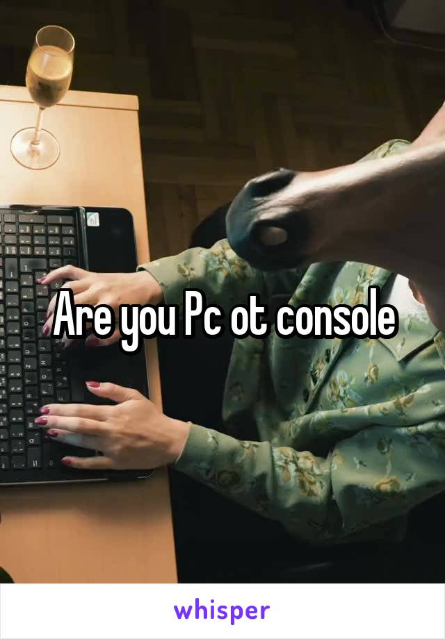 Are you Pc ot console