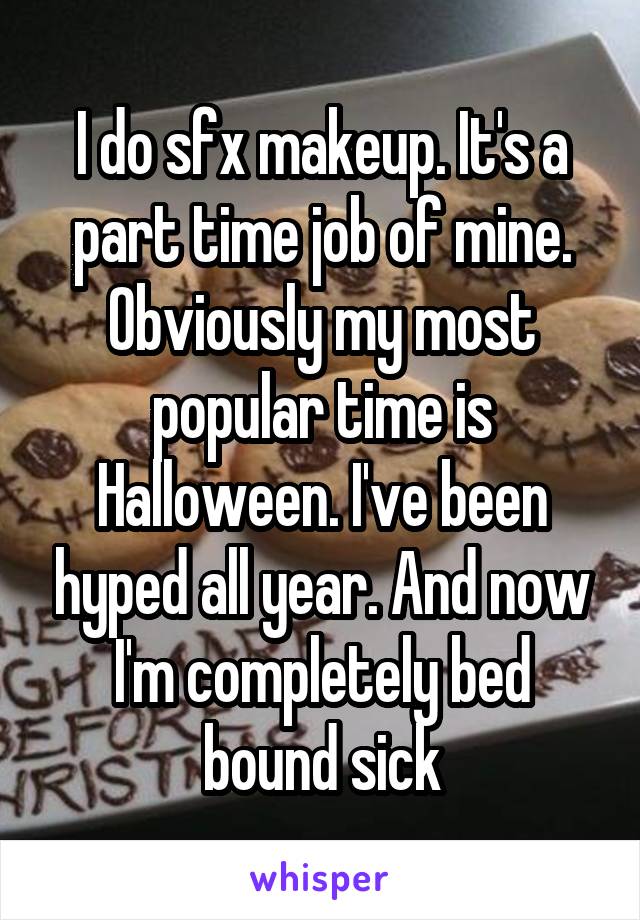 I do sfx makeup. It's a part time job of mine. Obviously my most popular time is Halloween. I've been hyped all year. And now I'm completely bed bound sick