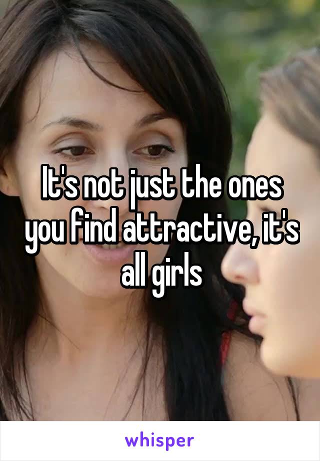 It's not just the ones you find attractive, it's all girls