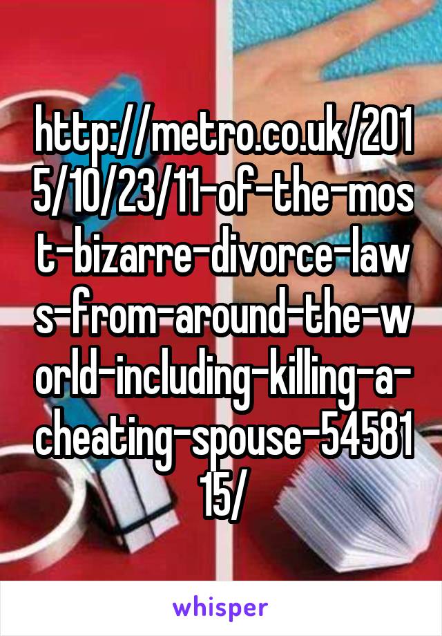 http://metro.co.uk/2015/10/23/11-of-the-most-bizarre-divorce-laws-from-around-the-world-including-killing-a-cheating-spouse-5458115/
