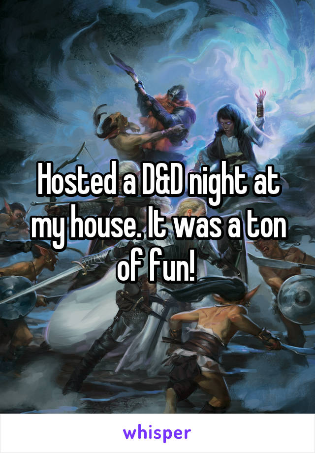 Hosted a D&D night at my house. It was a ton of fun! 