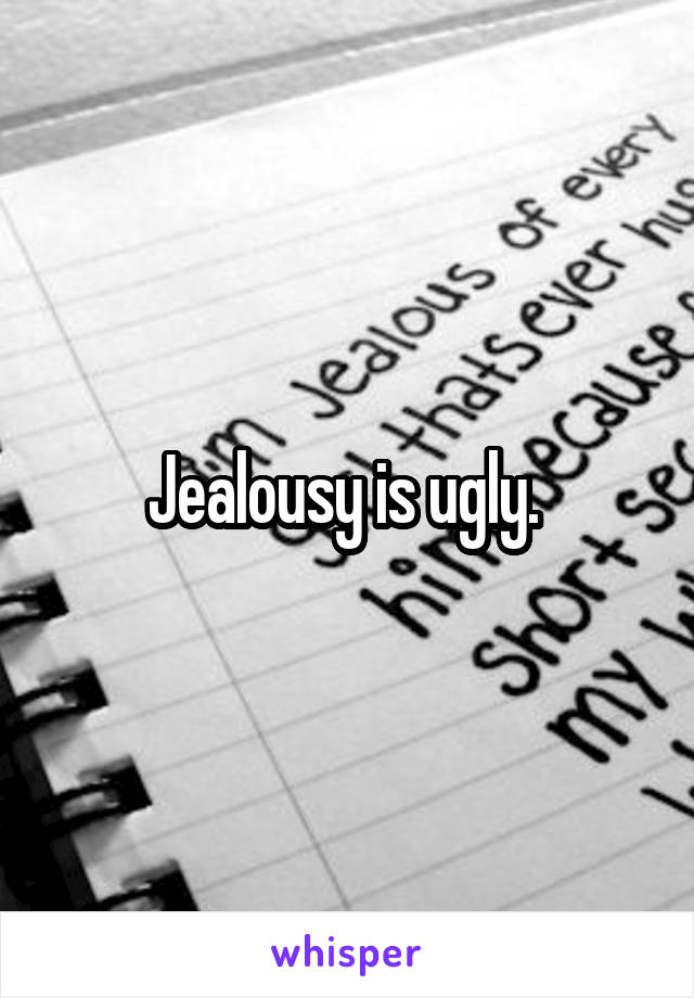 Jealousy is ugly. 