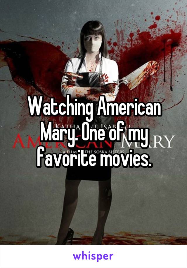 Watching American Mary. One of my favorite movies.
