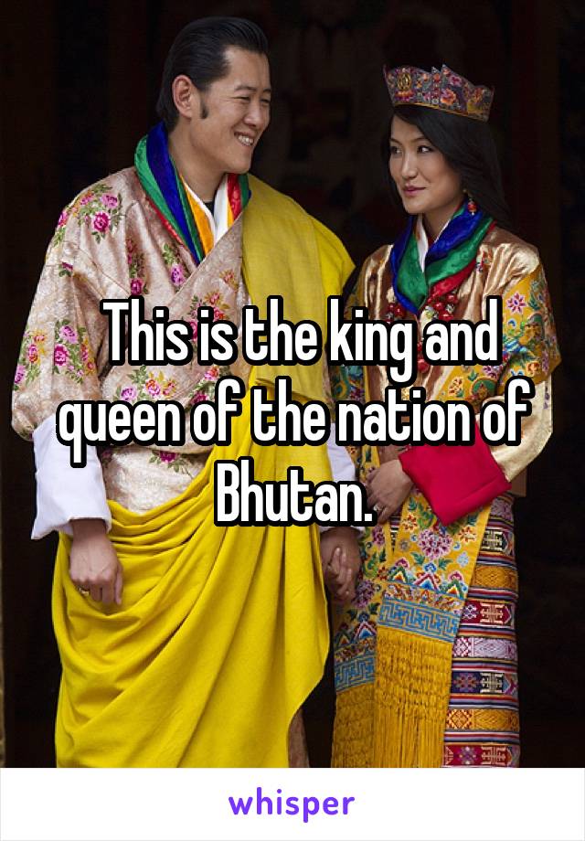  This is the king and queen of the nation of Bhutan.