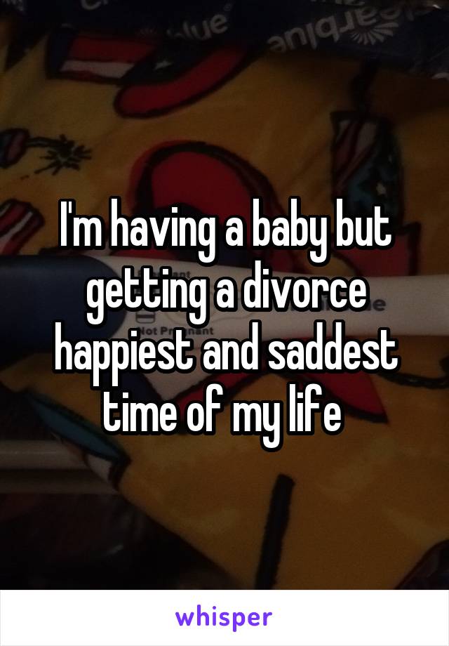 I'm having a baby but getting a divorce happiest and saddest time of my life 