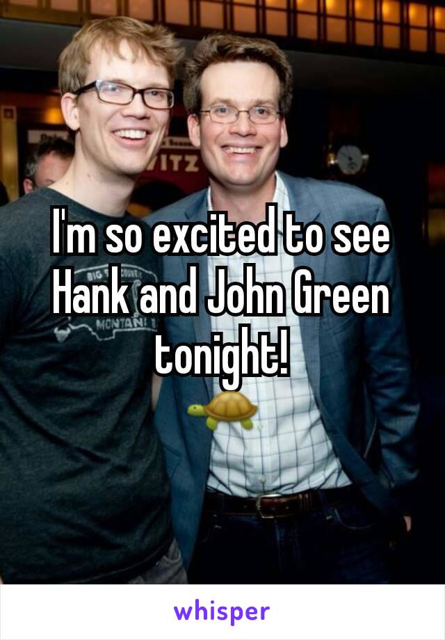 I'm so excited to see Hank and John Green tonight!
🐢