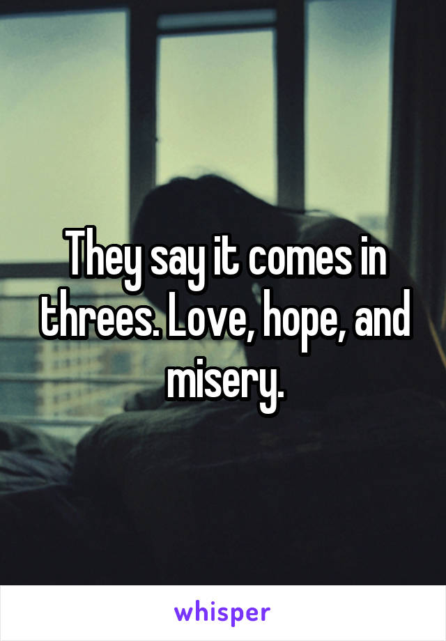 They say it comes in threes. Love, hope, and misery.