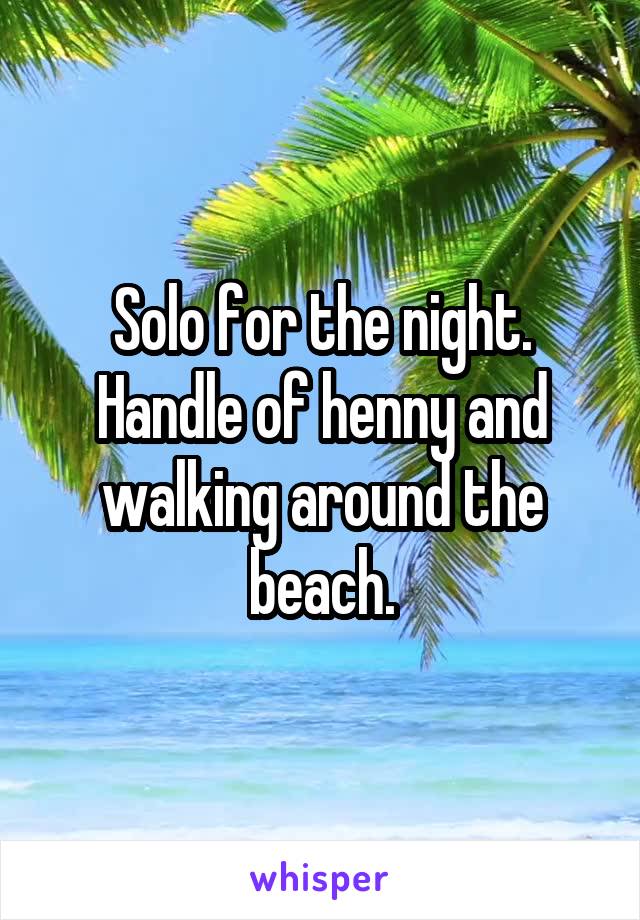 Solo for the night. Handle of henny and walking around the beach.