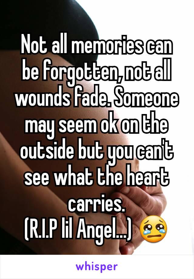 Not all memories can be forgotten, not all wounds fade. Someone may seem ok on the outside but you can't see what the heart carries.
(R.I.P lil Angel...) 😢
