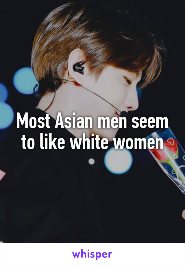 Most Asian men seem to like white women