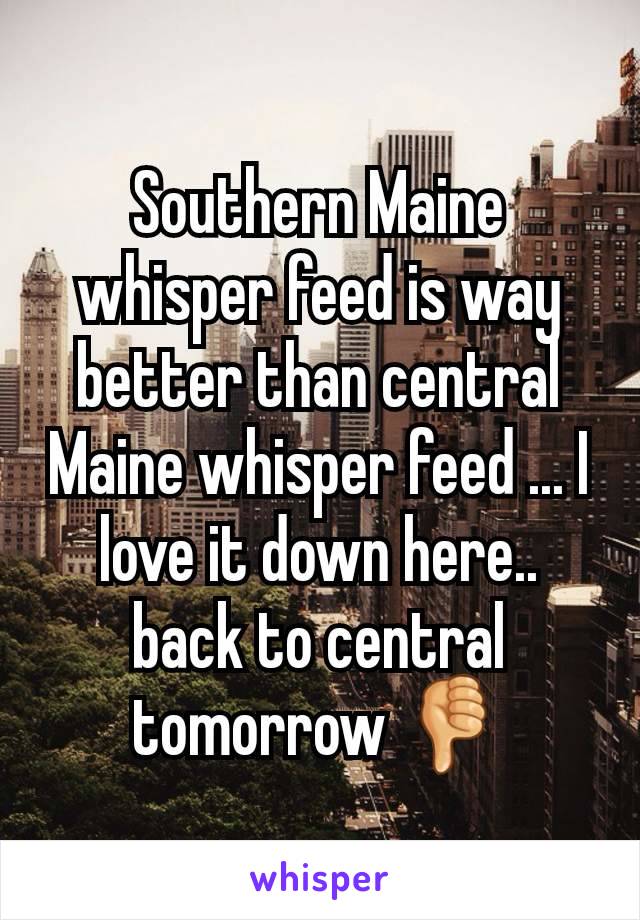 Southern Maine whisper feed is way better than central Maine whisper feed ... I love it down here.. back to central tomorrow 👎