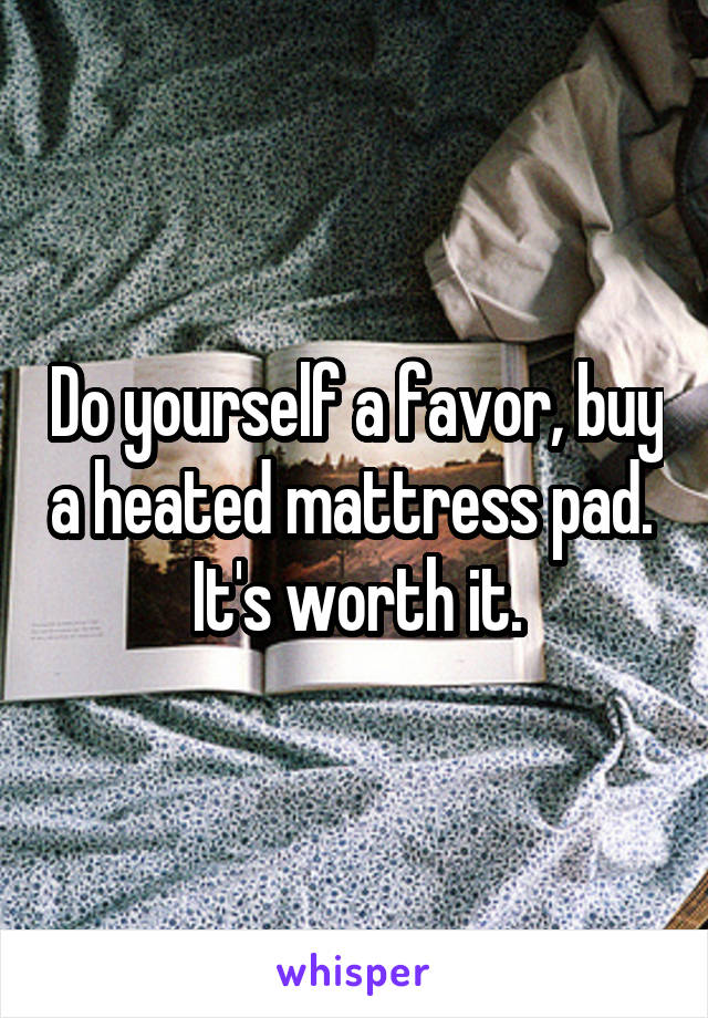 Do yourself a favor, buy a heated mattress pad.  It's worth it.