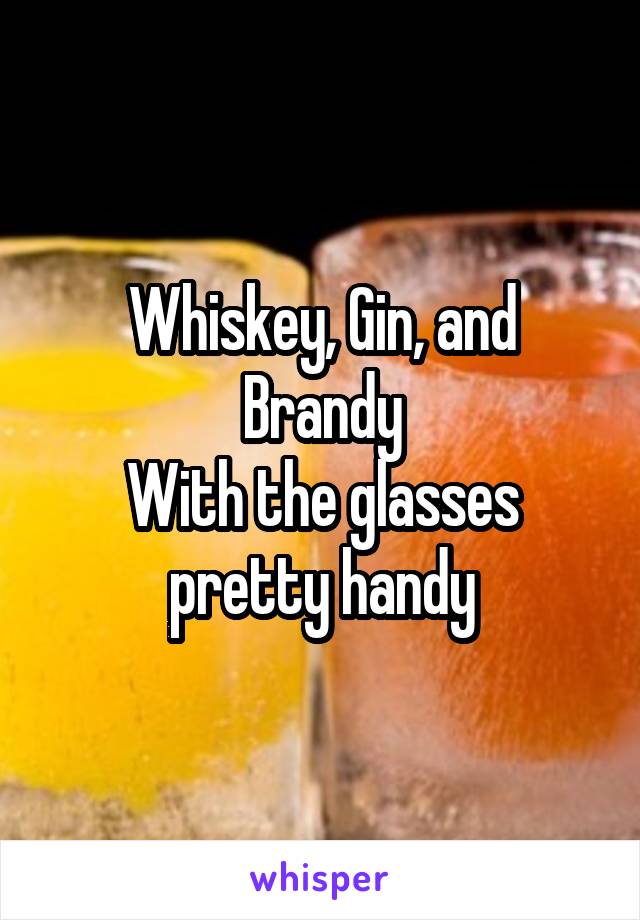 Whiskey, Gin, and Brandy
With the glasses pretty handy