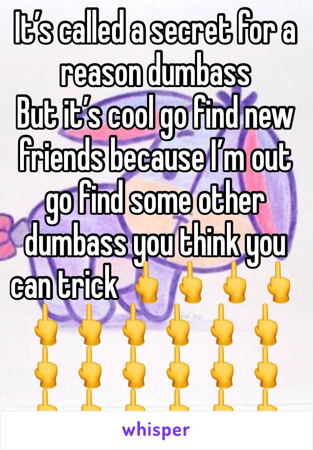 It’s called a secret for a reason dumbass 
But it’s cool go find new friends because I’m out go find some other dumbass you think you can trick 🖕🖕🖕🖕🖕🖕🖕🖕🖕🖕🖕🖕🖕🖕🖕🖕🖕🖕🖕🖕🖕🖕