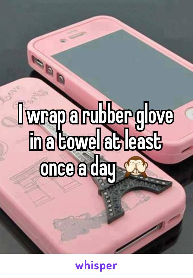 I wrap a rubber glove in a towel at least once a day 🙈