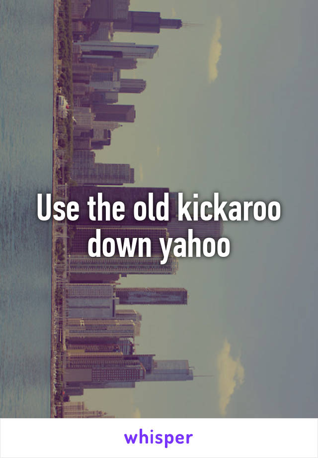 Use the old kickaroo down yahoo