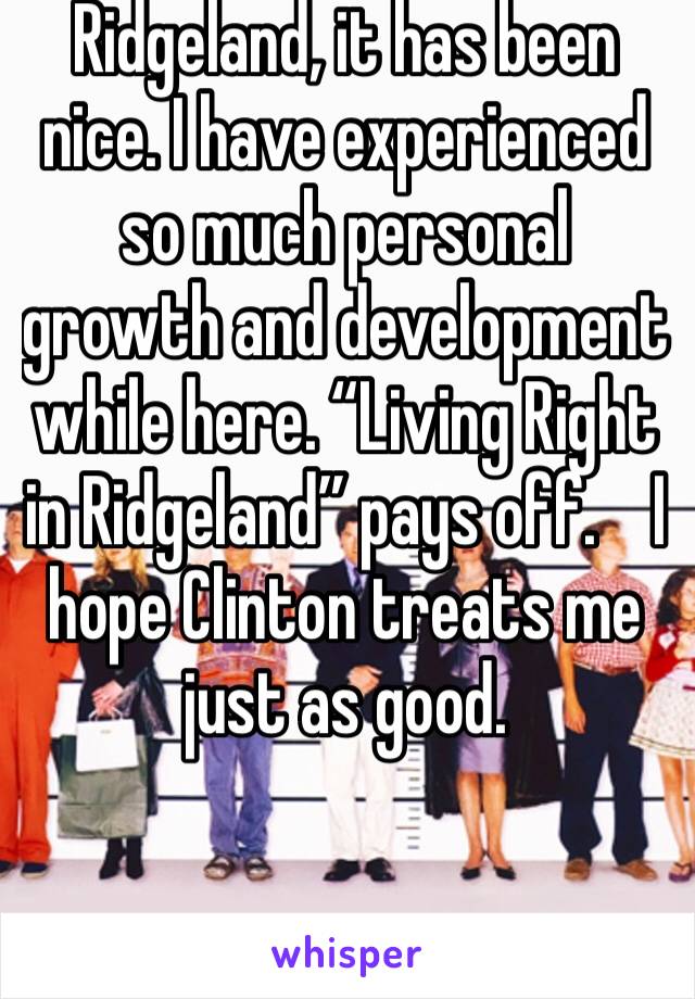 Ridgeland, it has been nice. I have experienced so much personal growth and development while here. “Living Right in Ridgeland” pays off.    I hope Clinton treats me just as good.