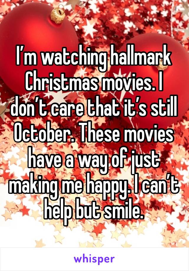 I’m watching hallmark Christmas movies. I don’t care that it’s still October. These movies have a way of just making me happy. I can’t help but smile. 