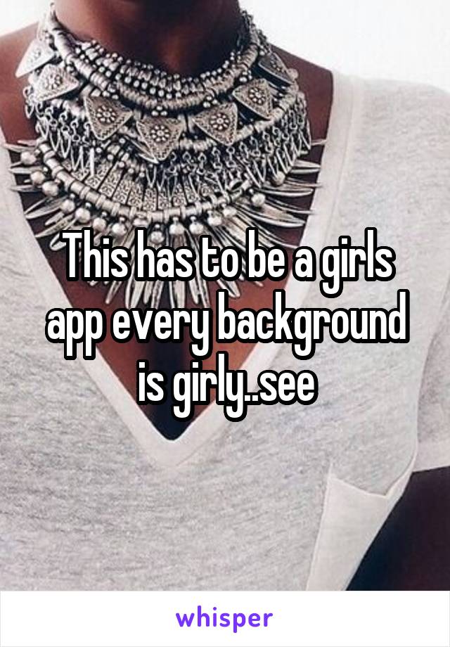 This has to be a girls app every background is girly..see