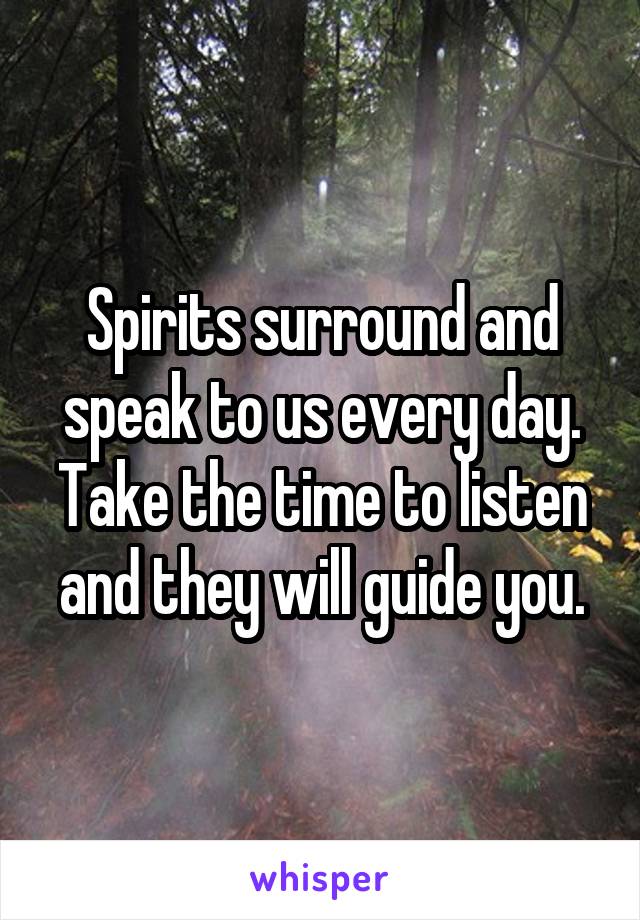 Spirits surround and speak to us every day. Take the time to listen and they will guide you.