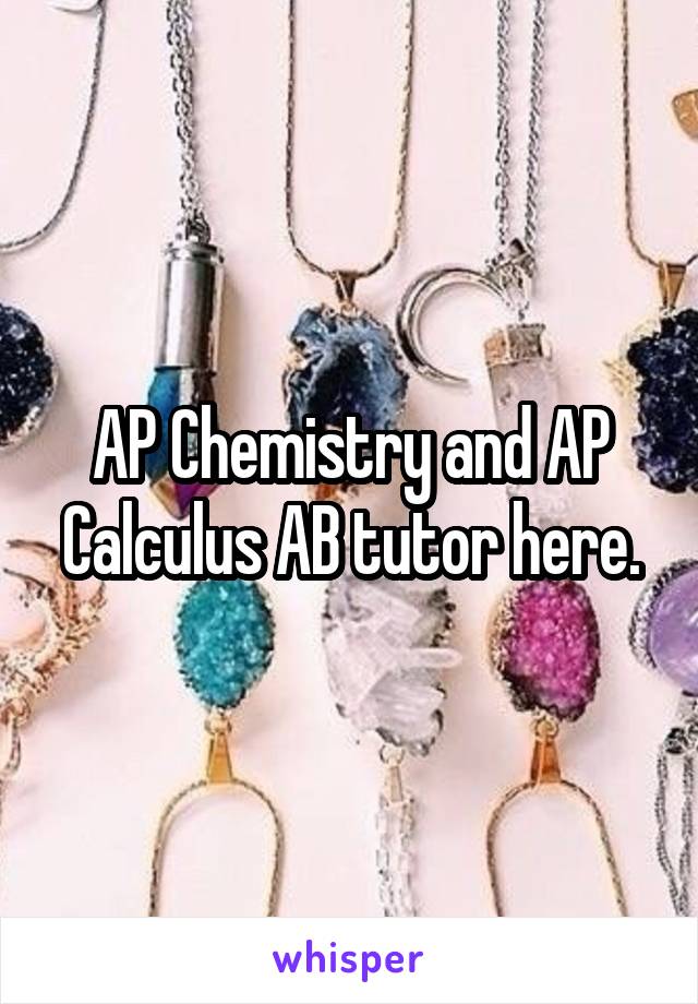 AP Chemistry and AP Calculus AB tutor here.