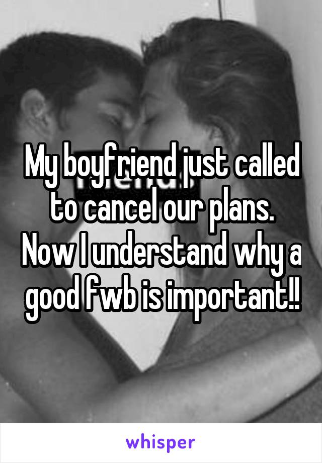 My boyfriend just called to cancel our plans. Now I understand why a good fwb is important!!