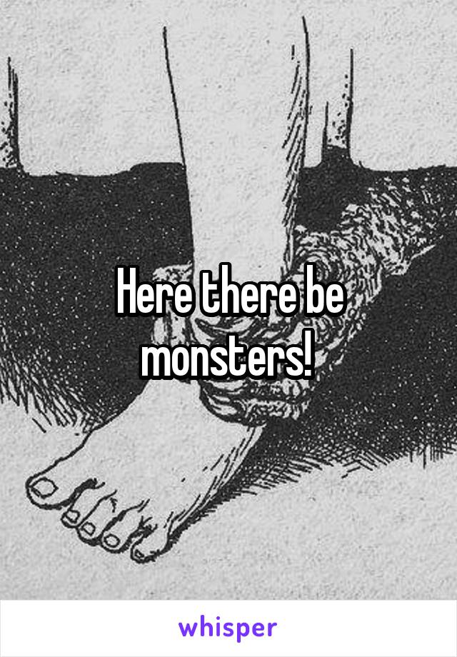 Here there be monsters! 