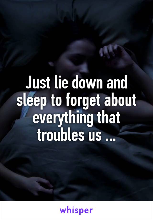 Just lie down and sleep to forget about everything that troubles us ...
