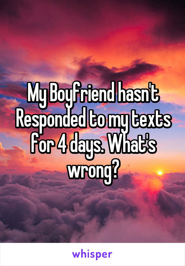 My Boyfriend hasn't Responded to my texts for 4 days. What's wrong?