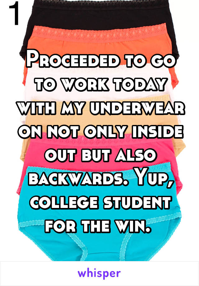 Proceeded to go to work today with my underwear on not only inside out but also backwards. Yup, college student for the win. 