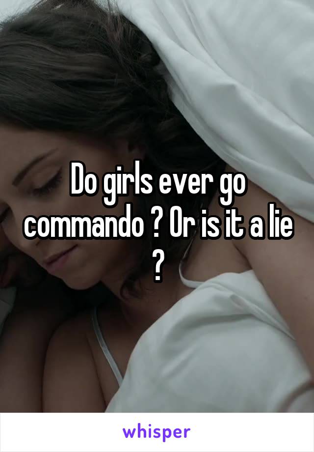 Do girls ever go commando ? Or is it a lie ?