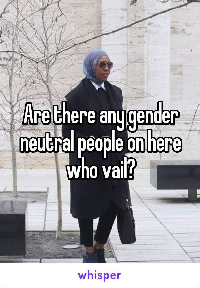 Are there any gender neutral people on here who vail?