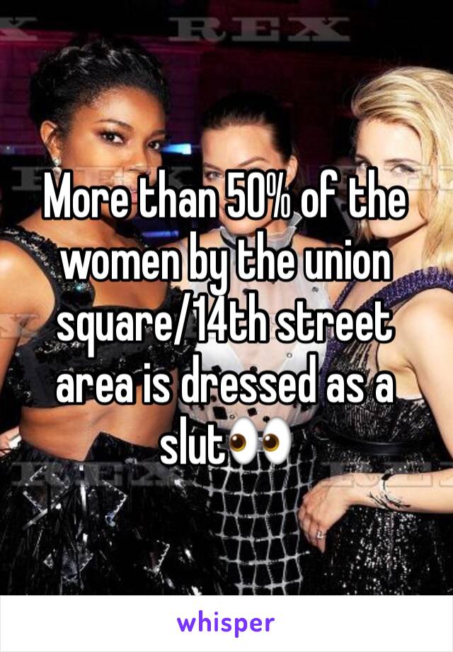 More than 50% of the women by the union square/14th street area is dressed as a slut👀