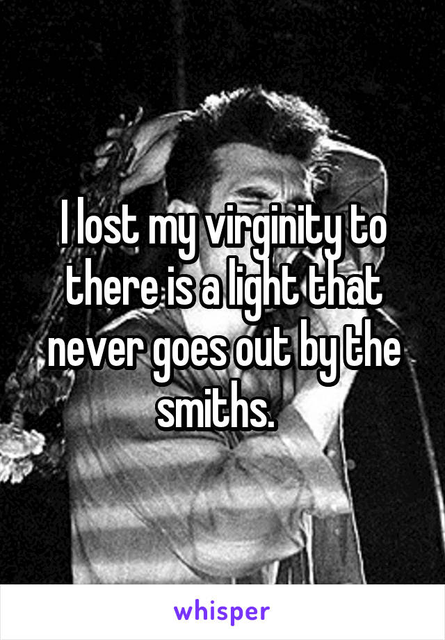 I lost my virginity to there is a light that never goes out by the smiths.  