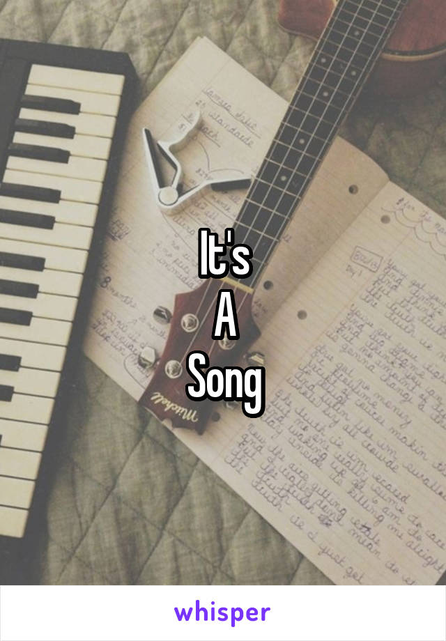 It's
A
Song