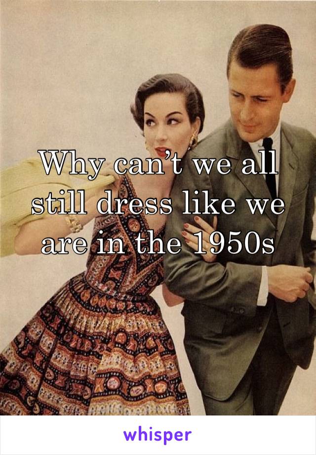 Why can’t we all still dress like we are in the 1950s 