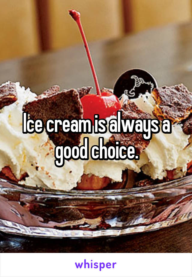 Ice cream is always a good choice.