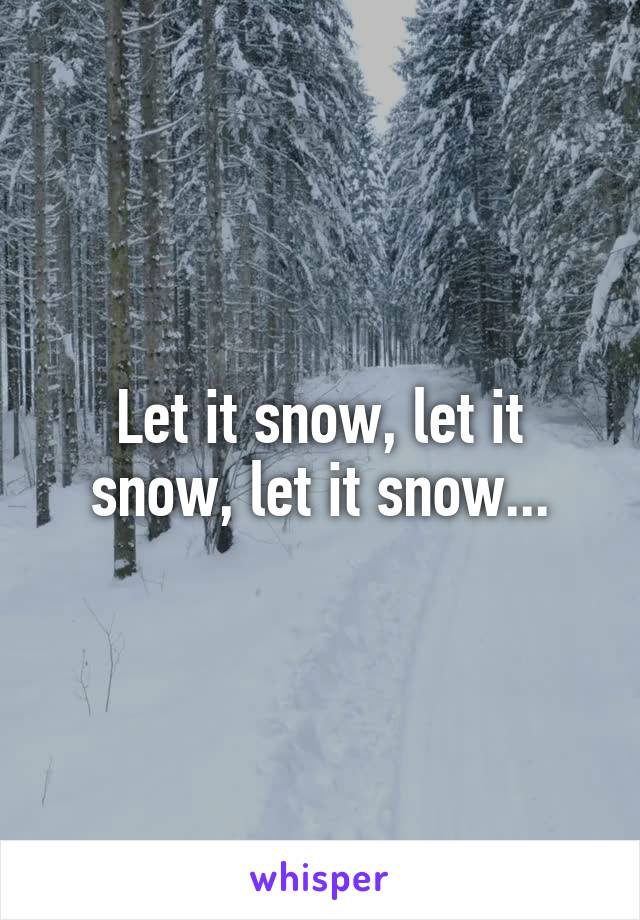 Let it snow, let it snow, let it snow...