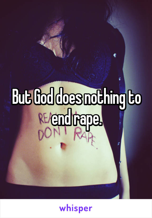 But God does nothing to end rape.